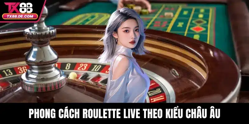 Roulette Live TX88 - Trải Nghiệm Cá Độ Thực Tế Mỗi Vòng Quay 2 Phong cách roulette live theo kiểu châu Âu