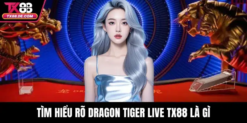 Dragon Tiger Live Tx88 - Hướng Dẫn Chơi Và Mẹo Thắng Lớn 2 Tìm hiểu rõ Dragon Tiger Live TX88 là gì