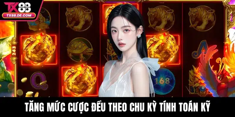 Kho Báu Tứ Linh TX88 - Vén Màn Bí Ẩn Của Tứ Đại Thần Thú 4 Tăng mức cược đều theo chu kỳ tính toán kỹ